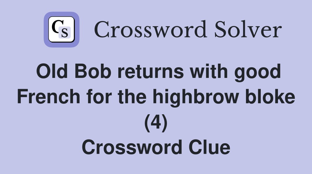 Old Bob returns with good French for the highbrow bloke (4) Crossword Clue