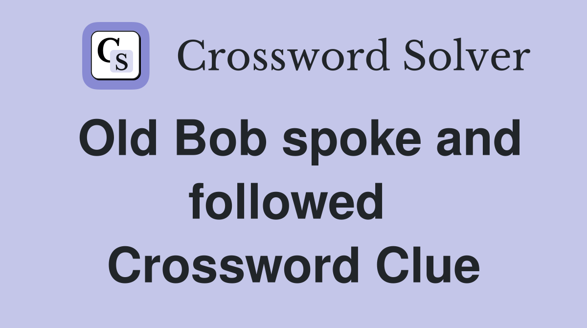 Old Bob spoke and followed  Crossword Clue