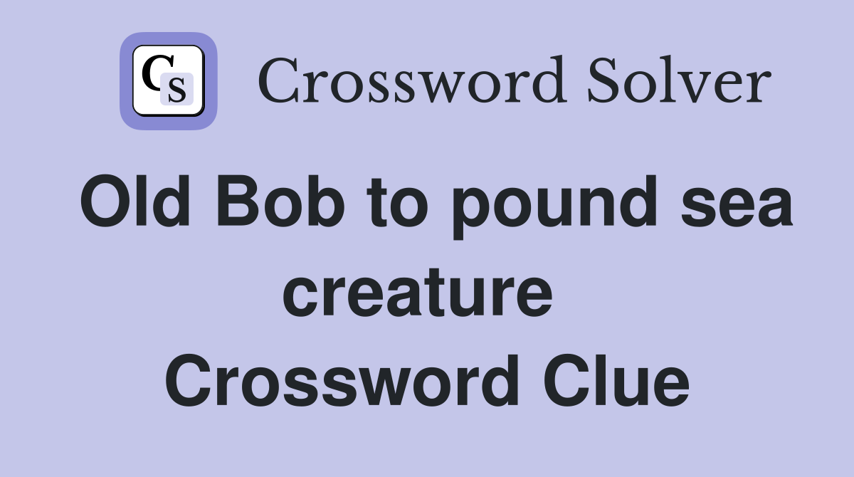 Old Bob to pound sea creature  Crossword Clue