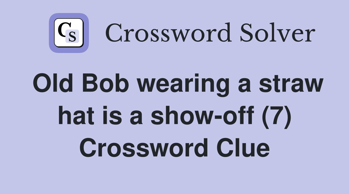 Old Bob wearing a straw hat is a show-off (7) Crossword Clue