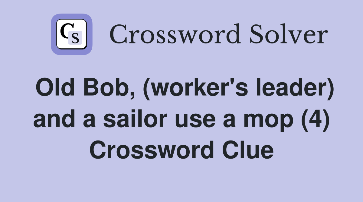 Old Bob, (worker's leader) and a sailor use a mop (4) Crossword Clue