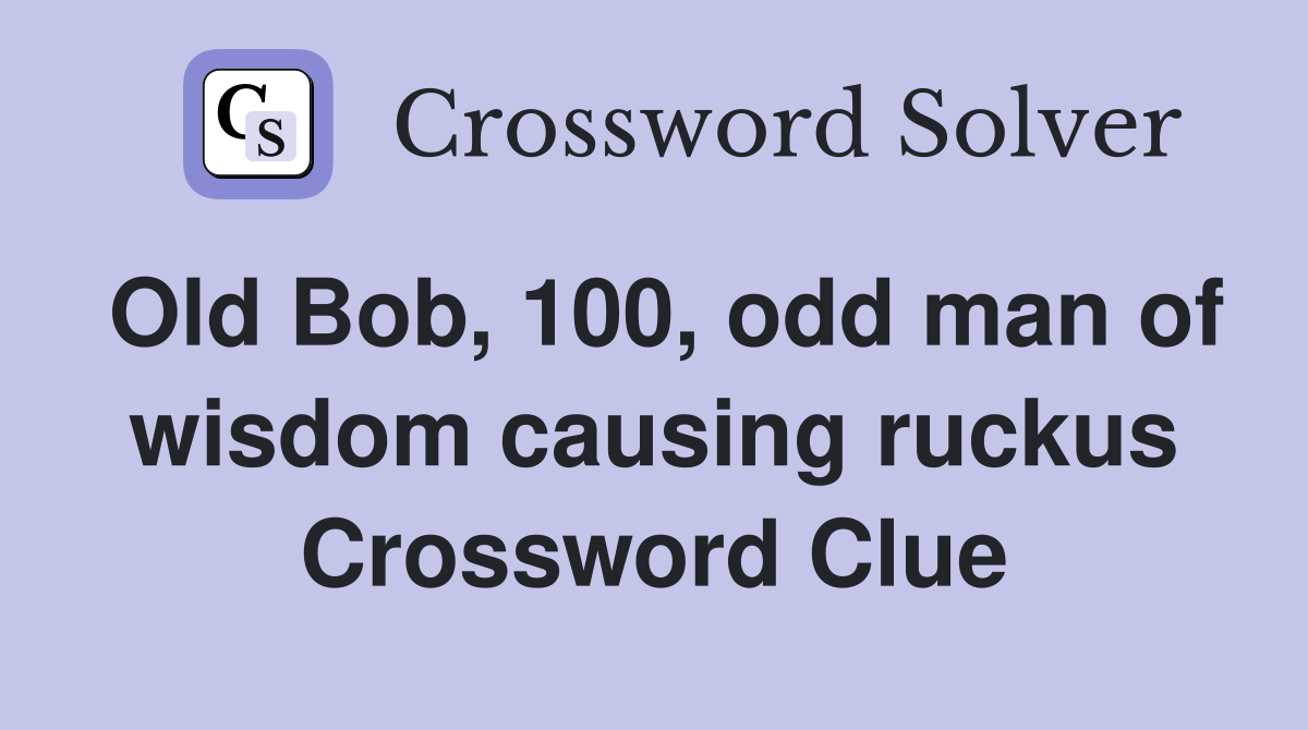 Old Bob, 100, odd man of wisdom causing ruckus Crossword Clue