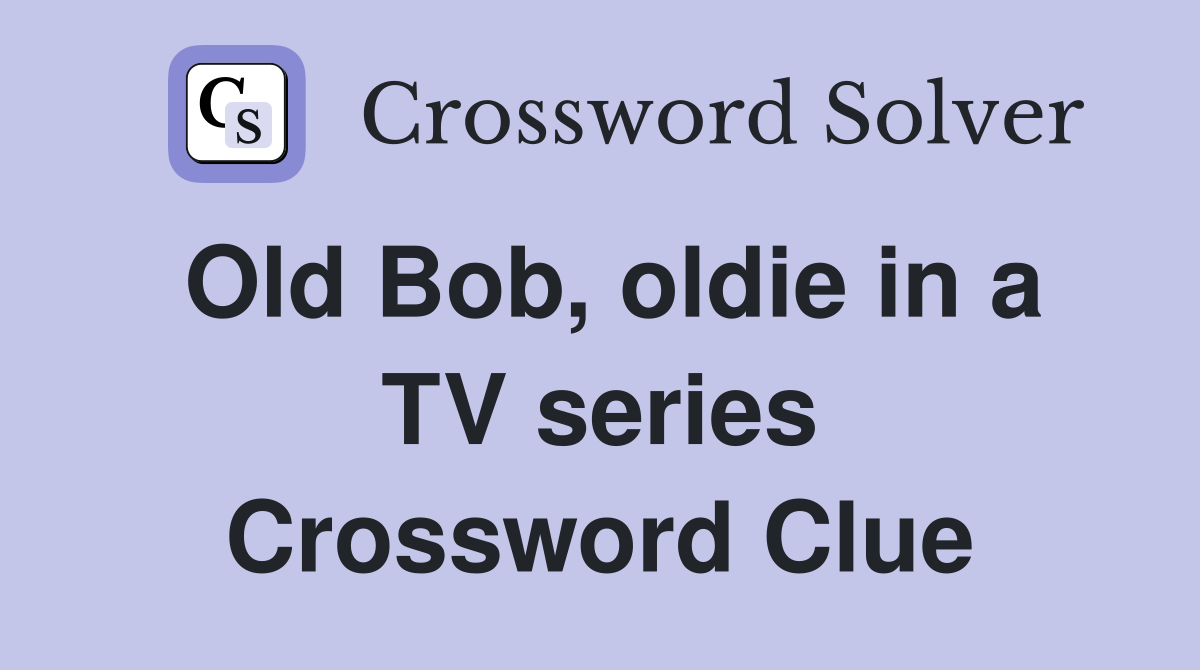 Old Bob, oldie in a TV series Crossword Clue