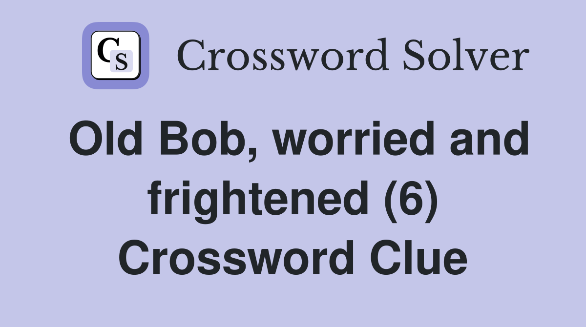 Old Bob, worried and frightened (6) Crossword Clue