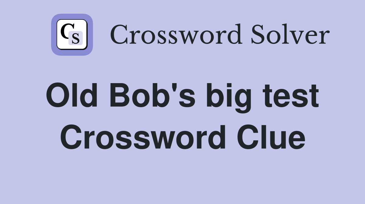 Old Bob's big test  Crossword Clue