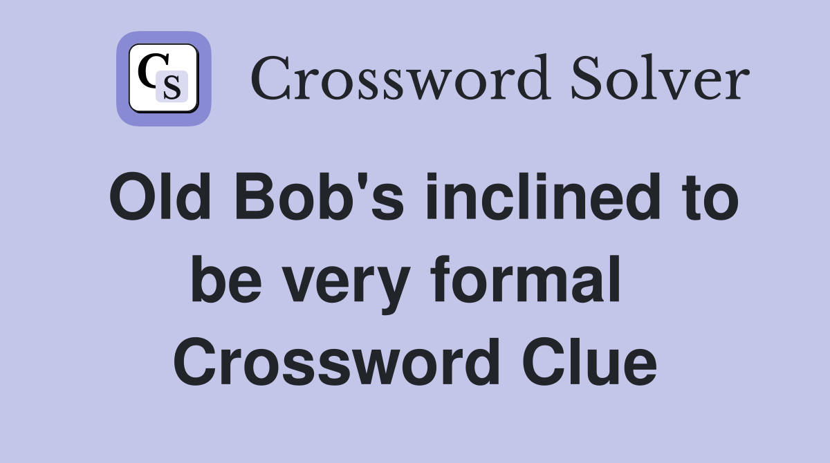 Old Bob's inclined to be very formal  Crossword Clue