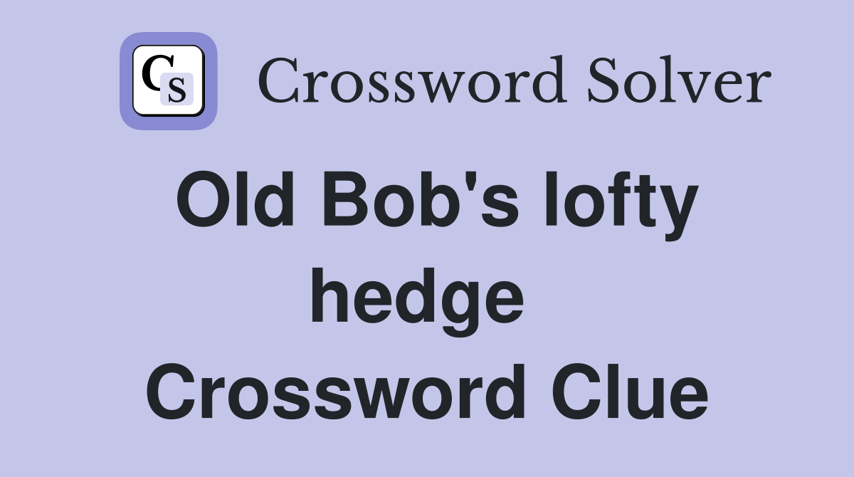 Old Bob's lofty hedge  Crossword Clue