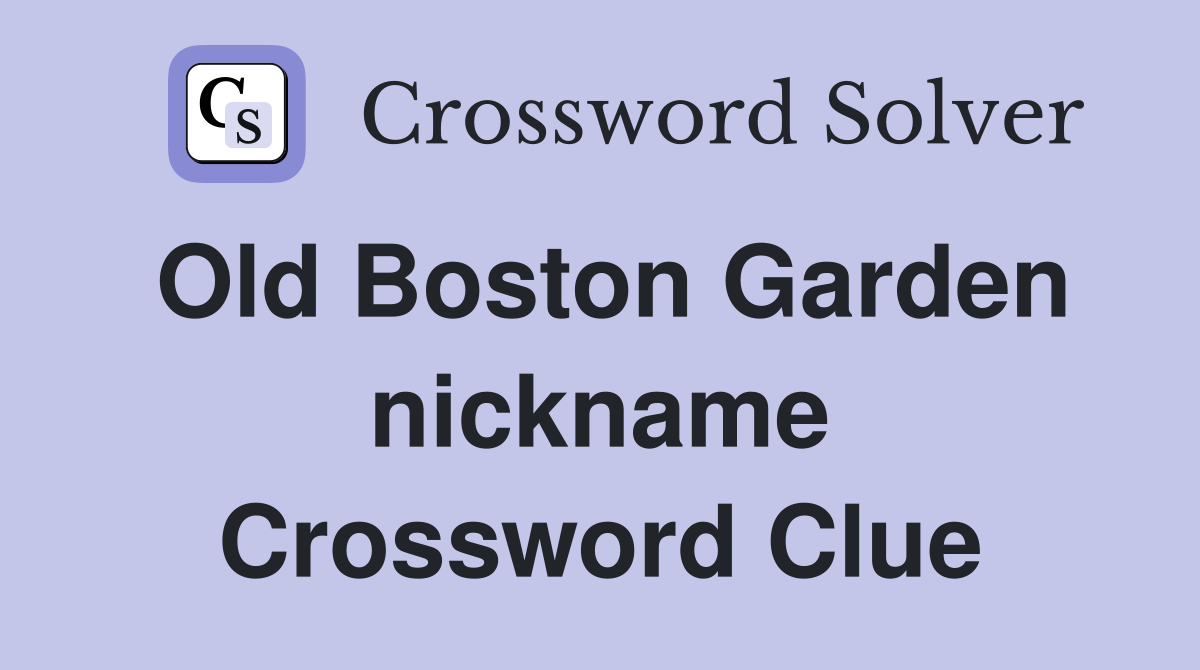 Old Boston Garden nickname Crossword Clue