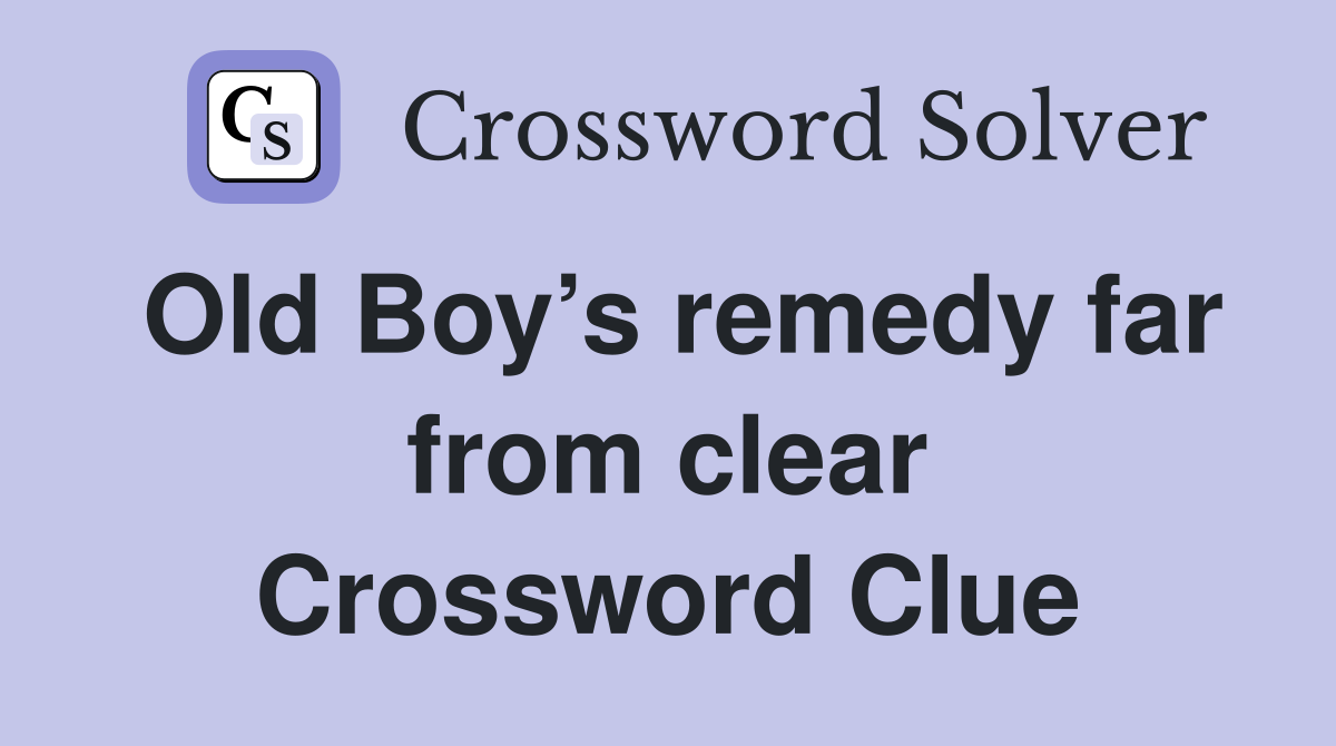 Old Boy’s remedy far from clear Crossword Clue