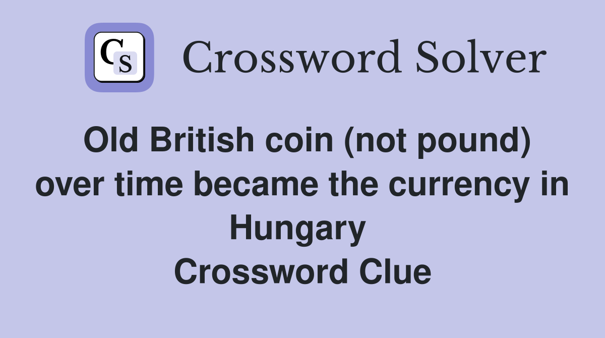 Old British coin (not pound) over time became the currency in Hungary  Crossword Clue