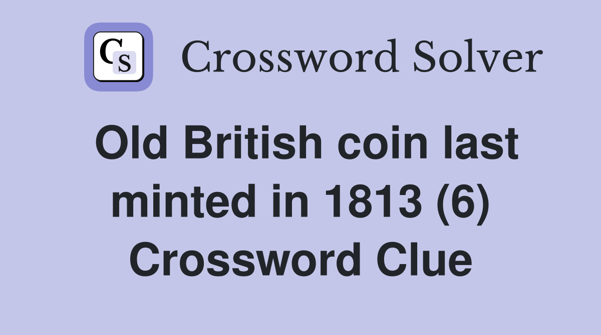 Old British coin last minted in 1813 (6) Crossword Clue