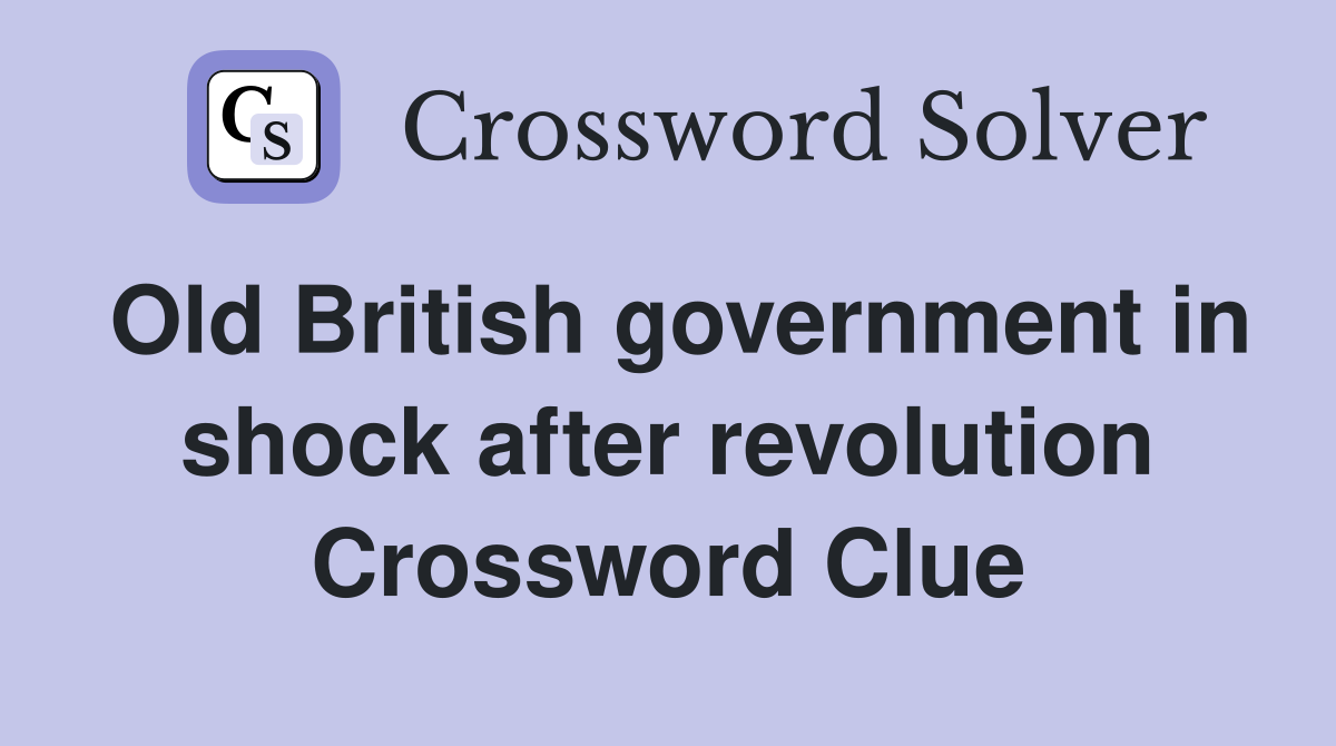 Old British government in shock after revolution Crossword Clue