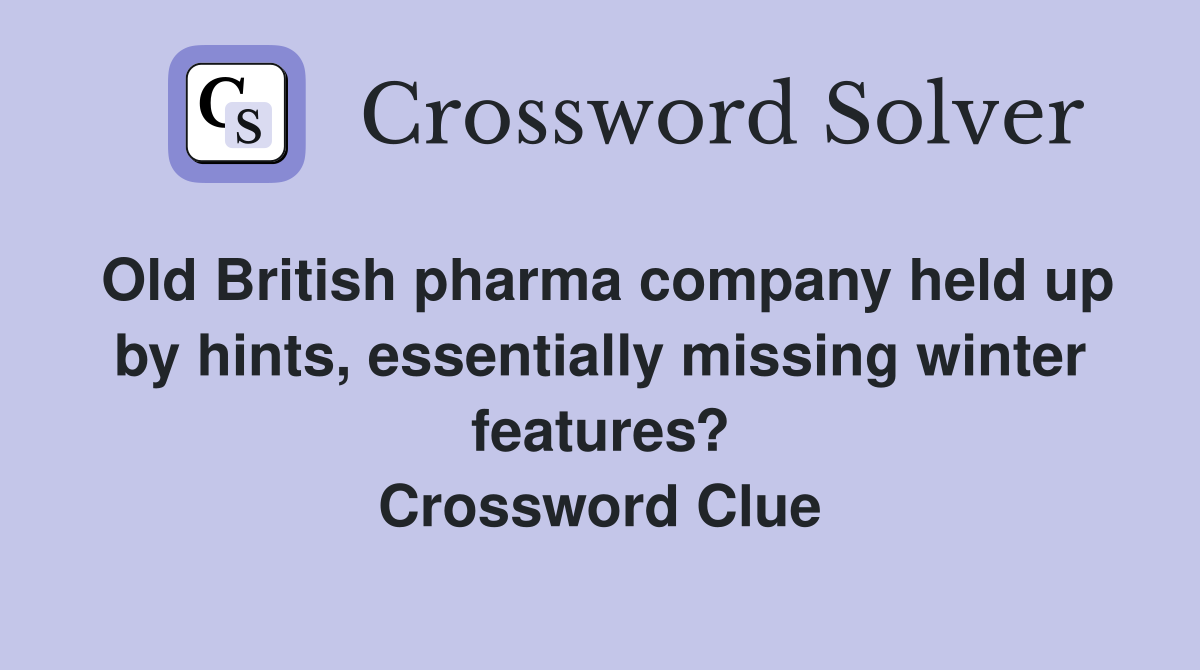 Old British pharma company held up by hints, essentially missing winter features? Crossword Clue