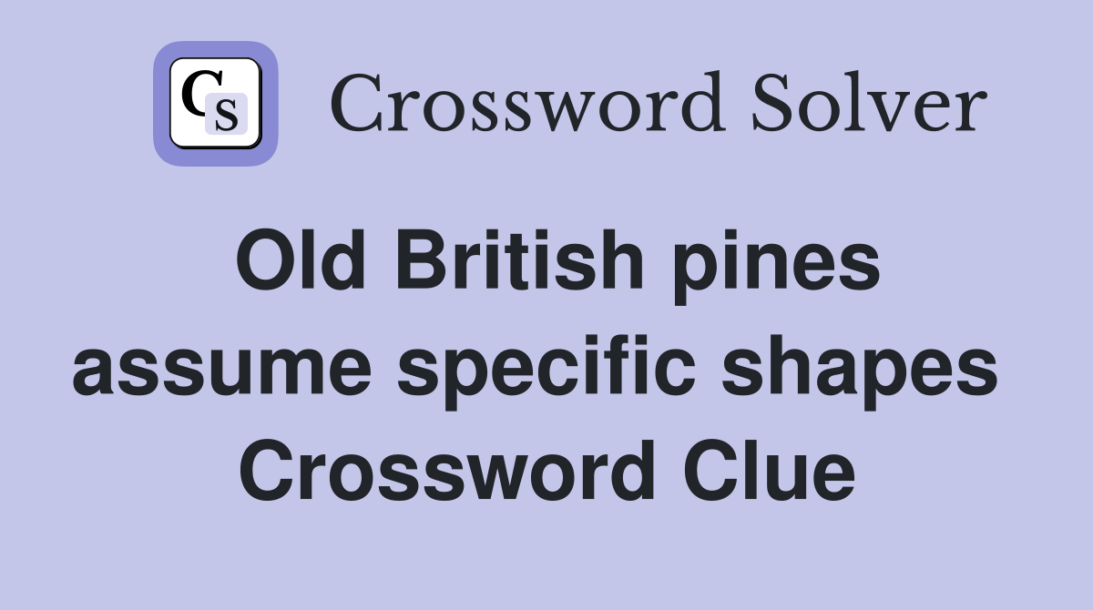 Old British pines assume specific shapes  Crossword Clue