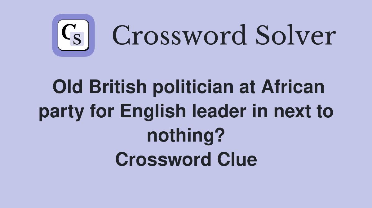 Old British politician at African party for English leader in next to nothing? Crossword Clue