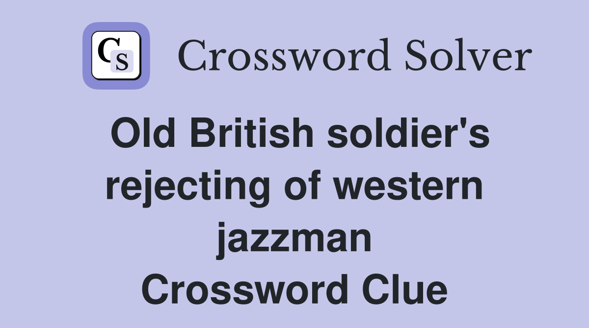 Old British soldier's rejecting of western jazzman Crossword Clue