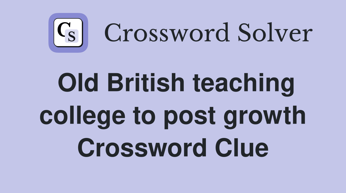 Old British teaching college to post growth Crossword Clue