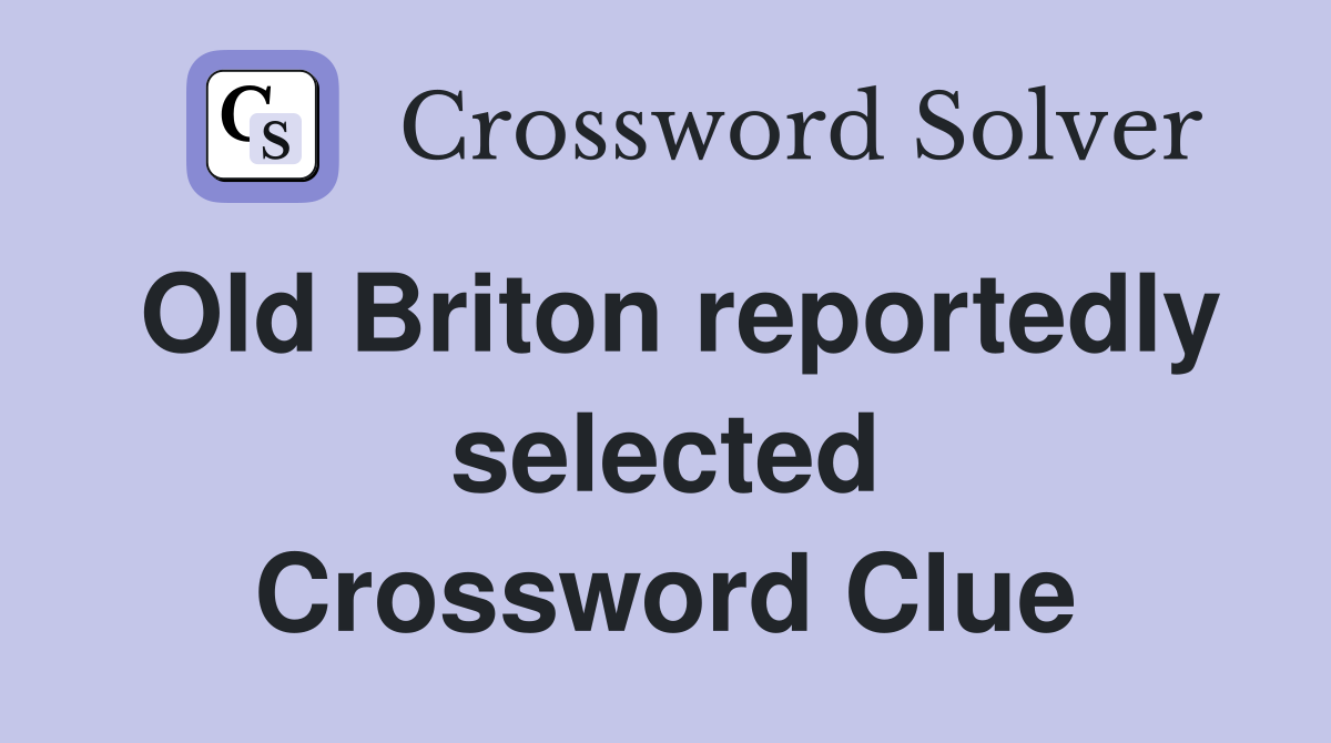 Old Briton reportedly selected Crossword Clue