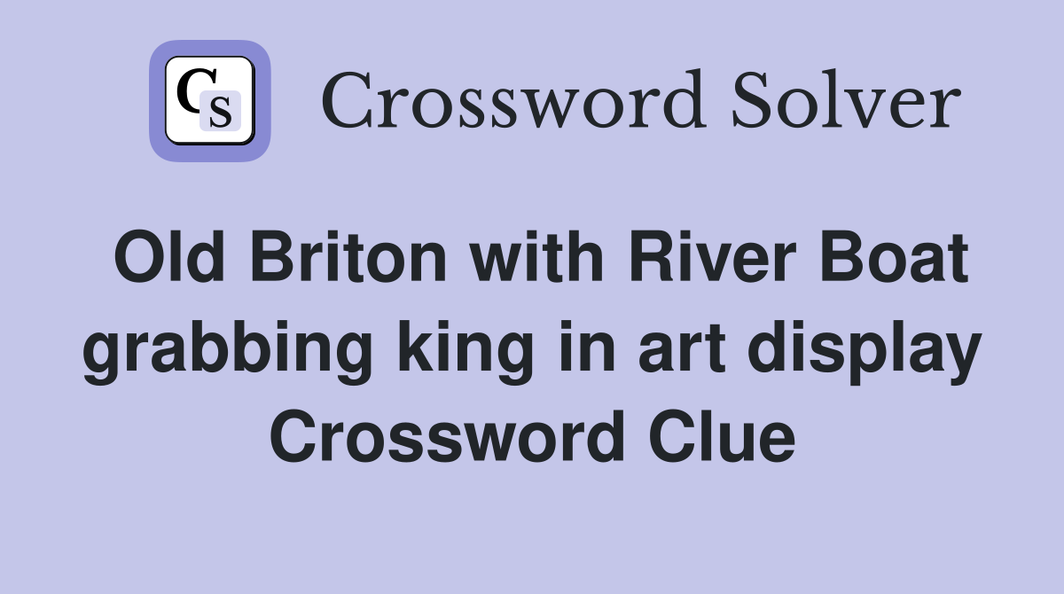 Old Briton with River Boat grabbing king in art display Crossword Clue