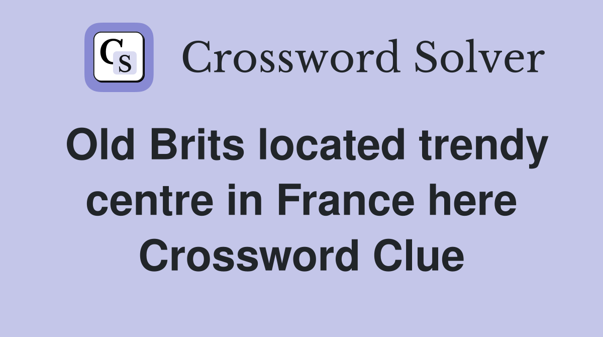 Old Brits located trendy centre in France here Crossword Clue