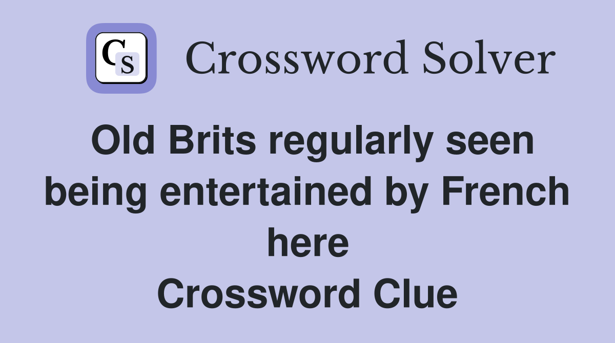 Old Brits regularly seen being entertained by French here Crossword Clue