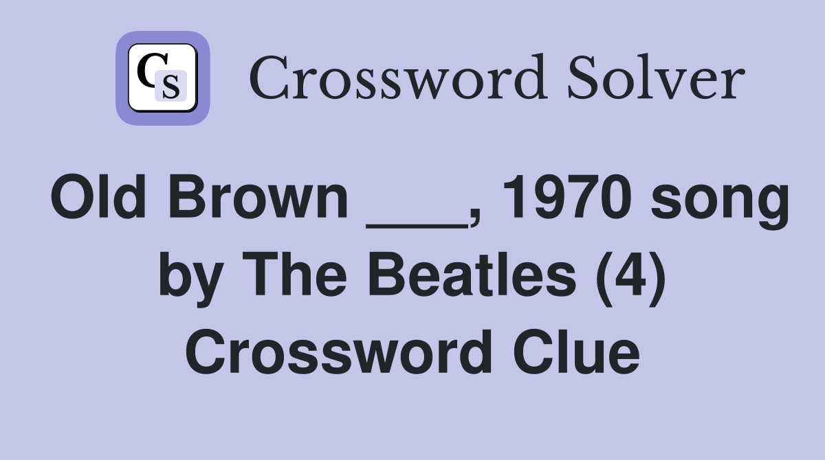 Old Brown ___, 1970 song by The Beatles (4) Crossword Clue