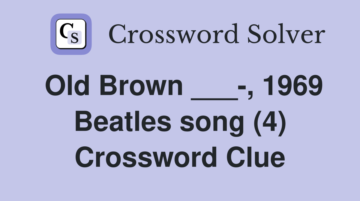 Old Brown ___-, 1969 Beatles song (4) Crossword Clue