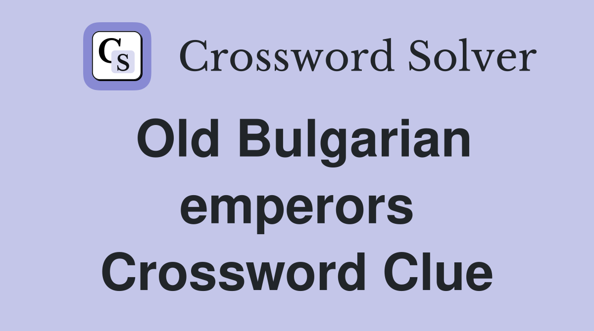 Old Bulgarian emperors Crossword Clue