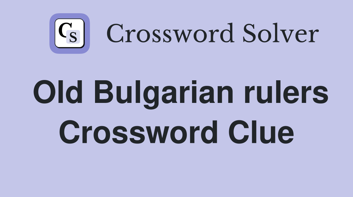 Old Bulgarian rulers Crossword Clue