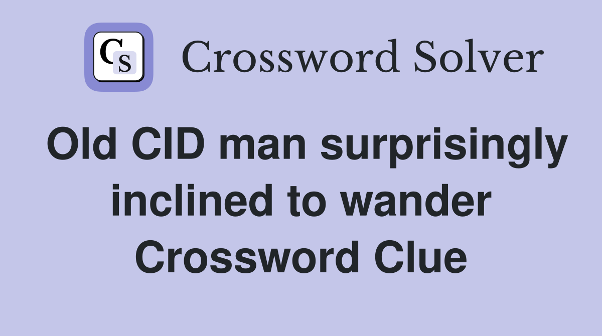 Old CID man surprisingly inclined to wander Crossword Clue