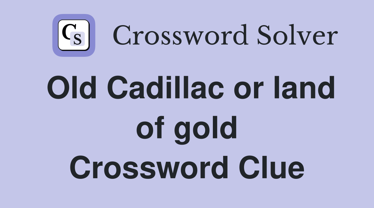 Old Cadillac or land of gold Crossword Clue