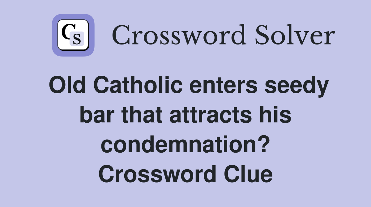 Old Catholic enters seedy bar that attracts his condemnation? Crossword Clue