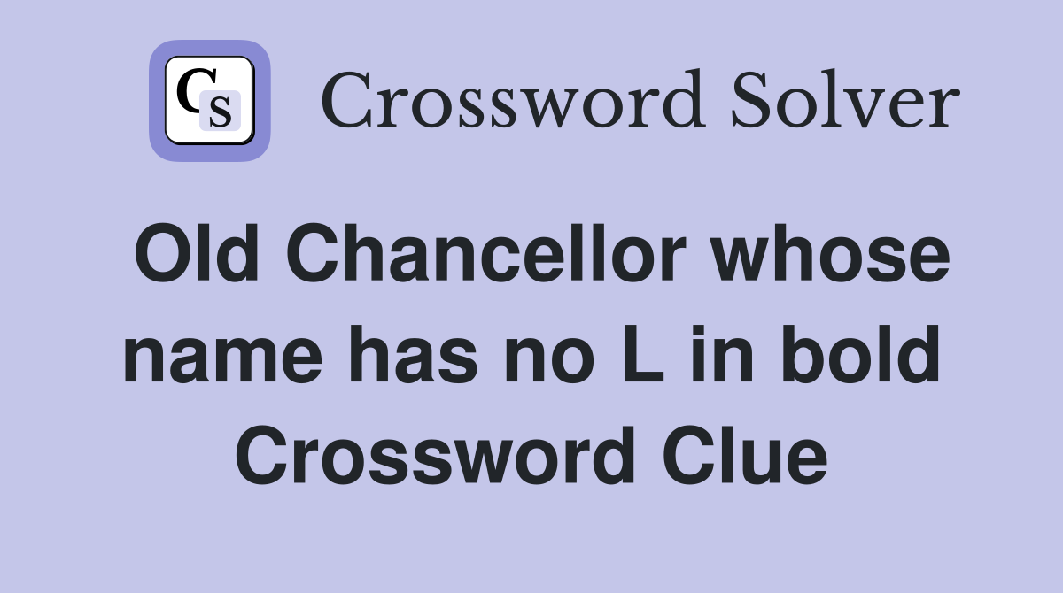 Old Chancellor whose name has no L in bold Crossword Clue