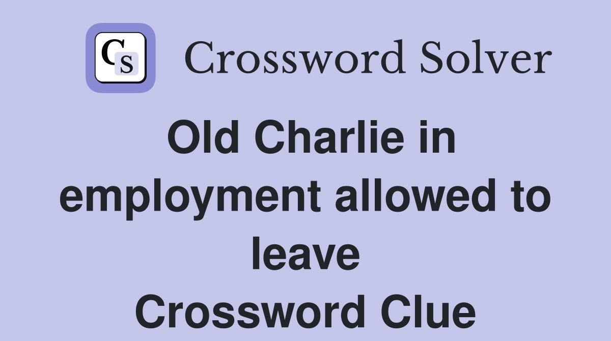 Old Charlie in employment allowed to leave Crossword Clue