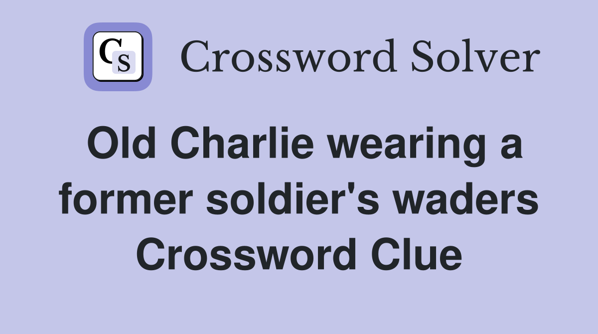 Old Charlie wearing a former soldier's waders Crossword Clue