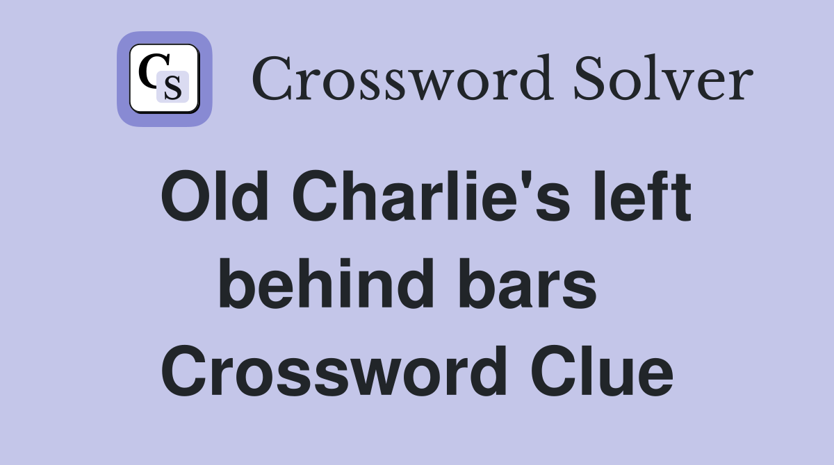 Old Charlie's left behind bars  Crossword Clue