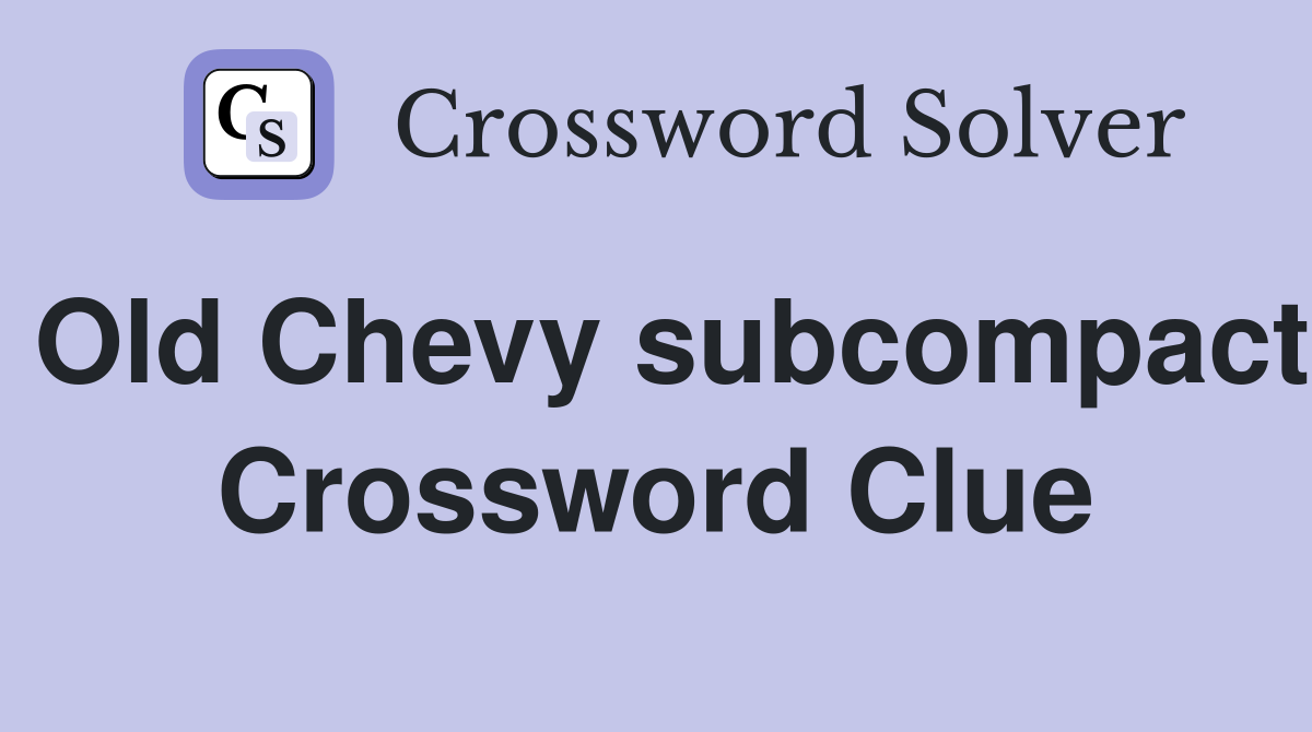 Old Chevy subcompact Crossword Clue