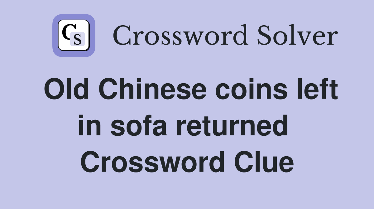 Old Chinese coins left in sofa returned  Crossword Clue
