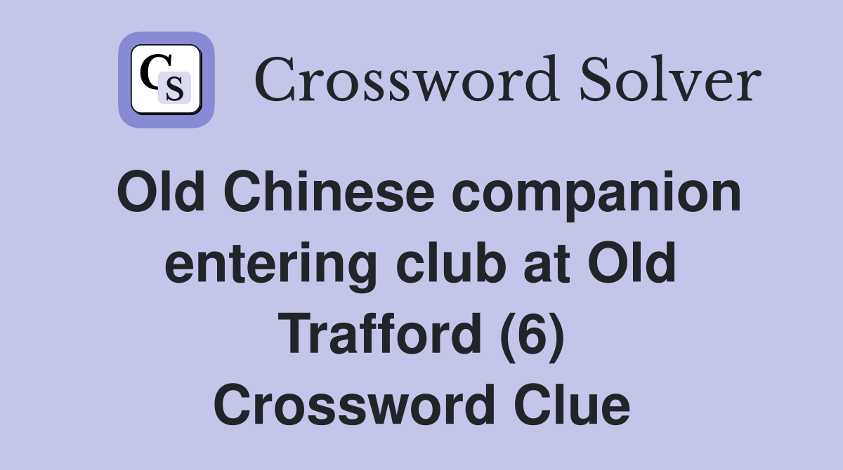 Old Chinese companion entering club at Old Trafford (6) Crossword Clue