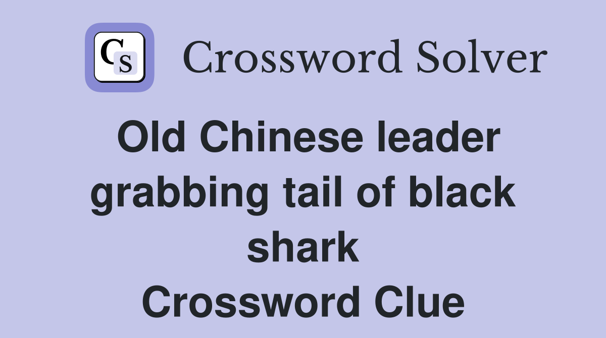 Old Chinese leader grabbing tail of black shark Crossword Clue