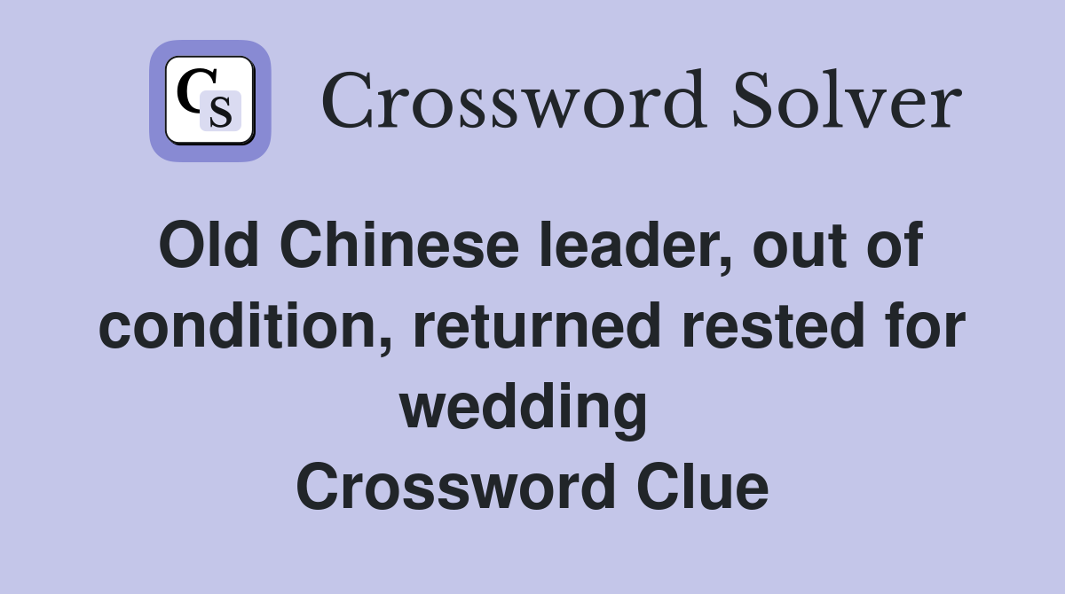 Old Chinese leader, out of condition, returned rested for wedding  Crossword Clue