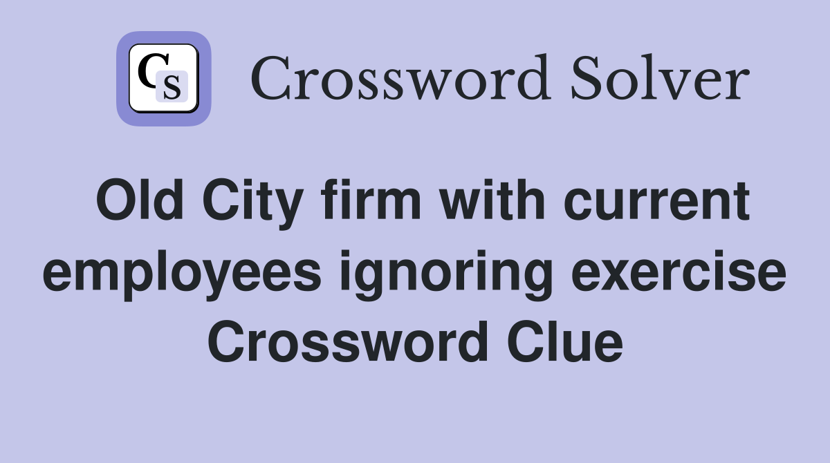 Old City firm with current employees ignoring exercise Crossword Clue