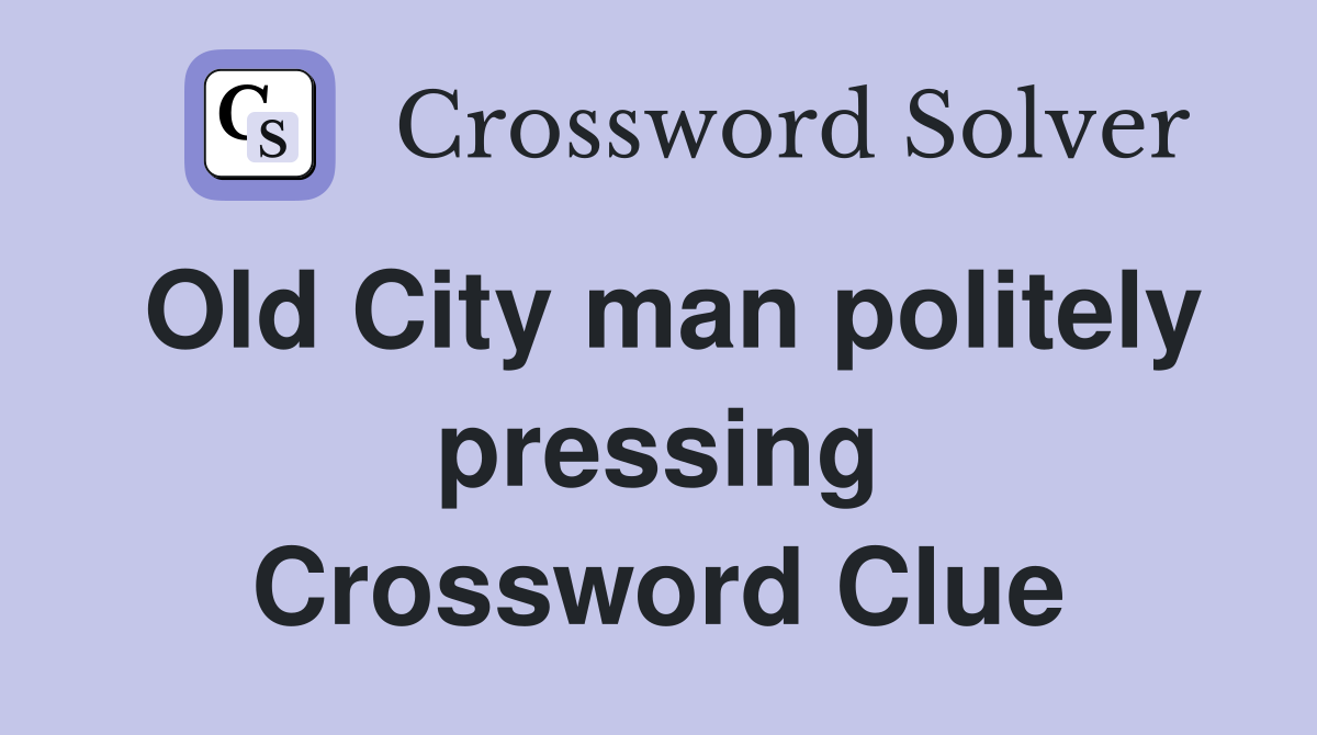 Old City man politely pressing Crossword Clue