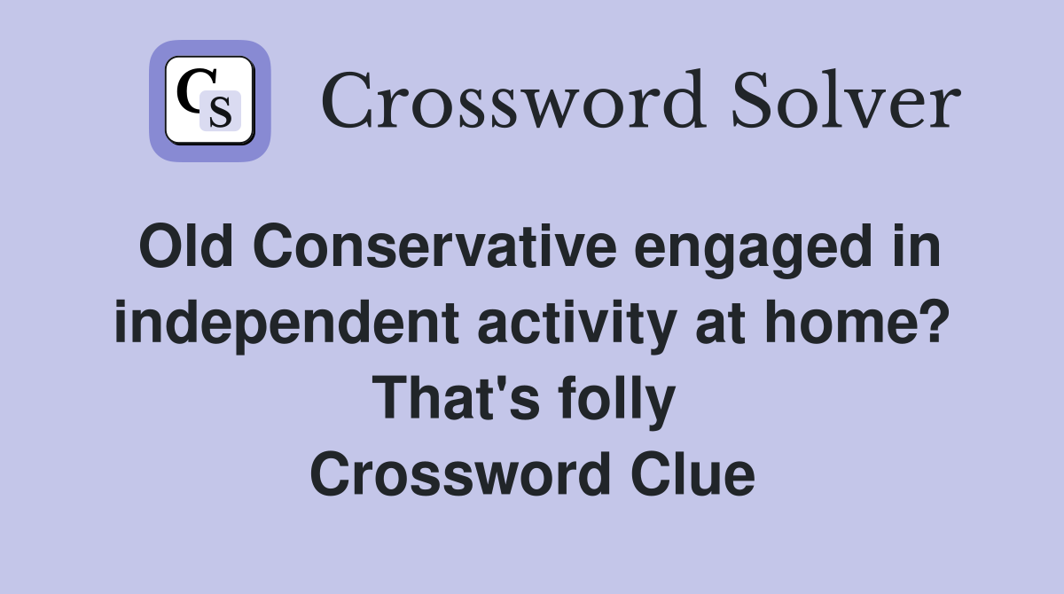 Old Conservative engaged in independent activity at home? That's folly  Crossword Clue