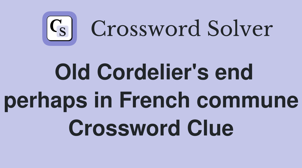 Old Cordelier's end perhaps in French commune Crossword Clue