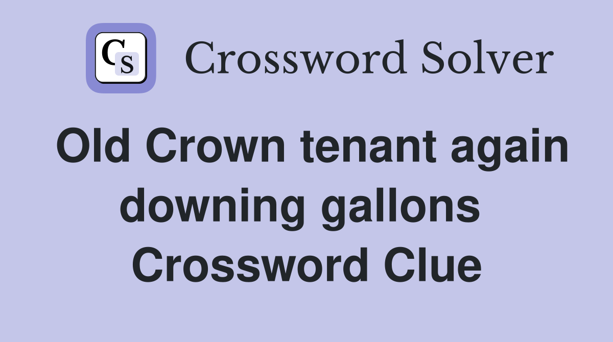 Old Crown tenant again downing gallons  Crossword Clue