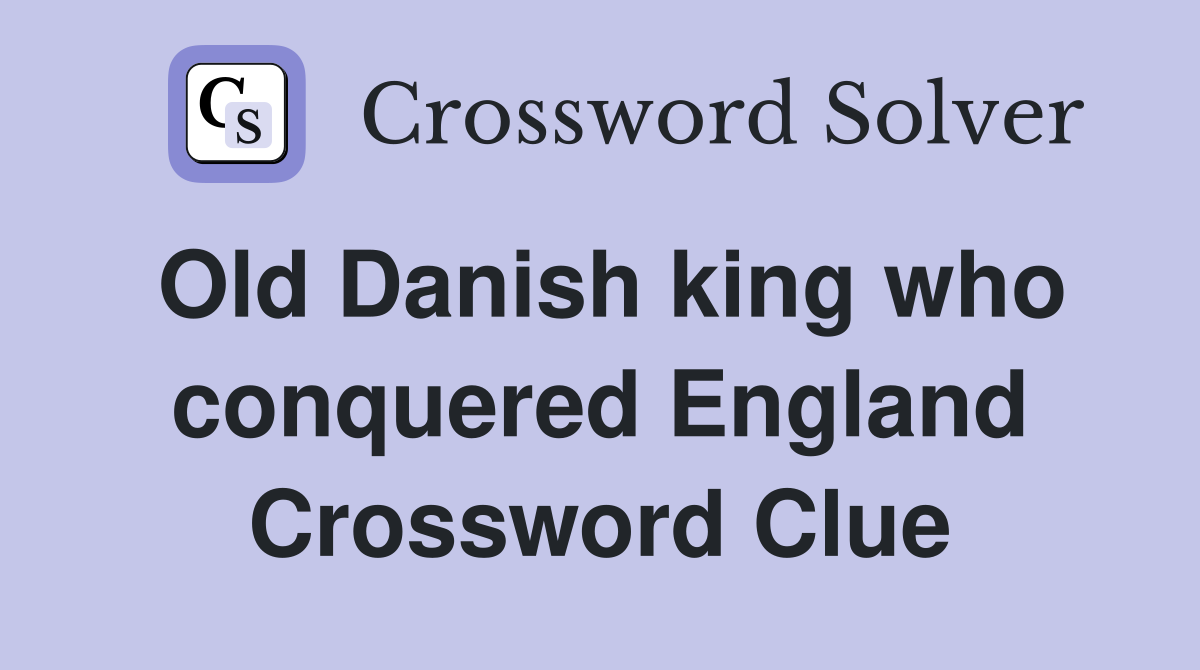 Old Danish king who conquered England Crossword Clue