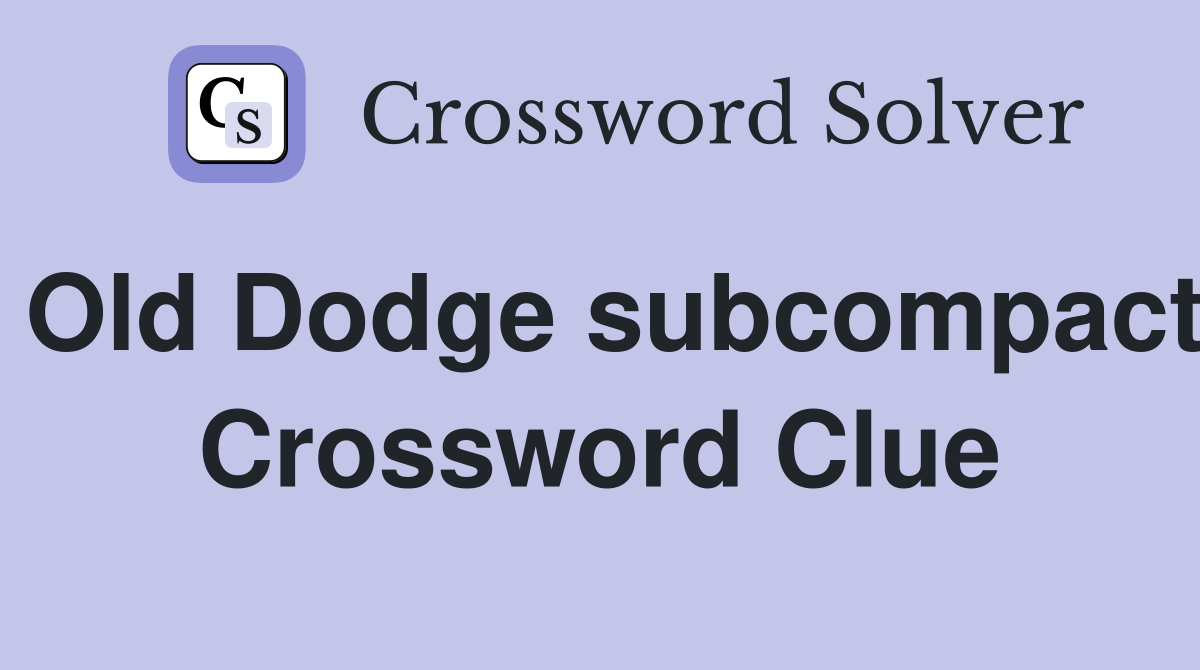 Old Dodge subcompact Crossword Clue