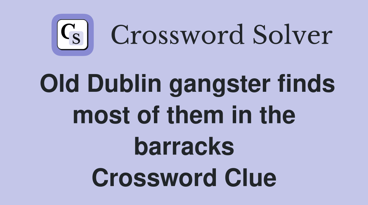Old Dublin gangster finds most of them in the barracks Crossword Clue