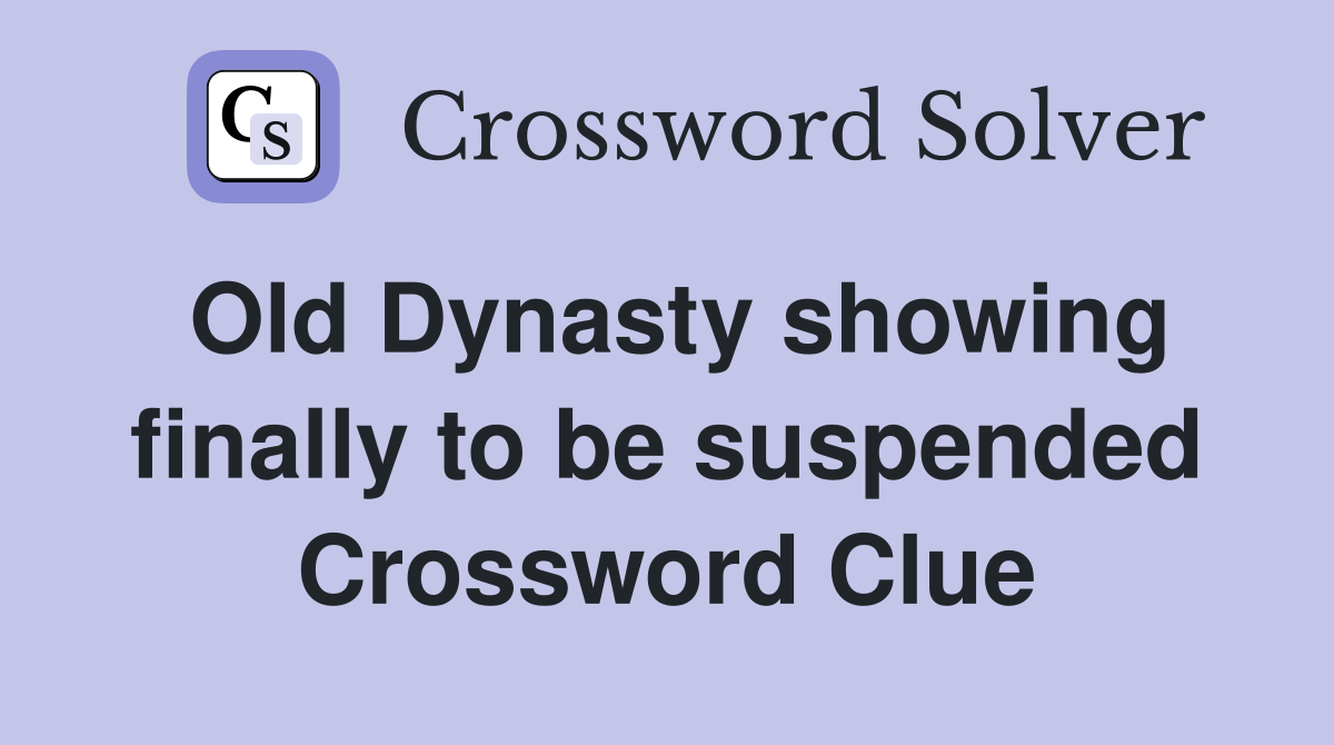 Old Dynasty showing finally to be suspended Crossword Clue